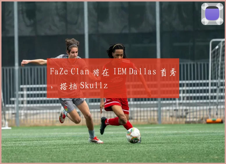 FaZe Clan 将在 IEM Dallas 首秀，搭档 Skullz