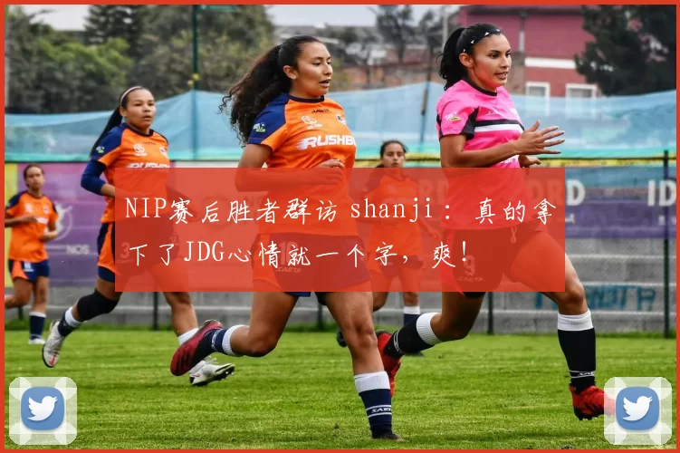 NIP赛后胜者群访 shanji ：真的拿下了JDG心情就一个字，爽！