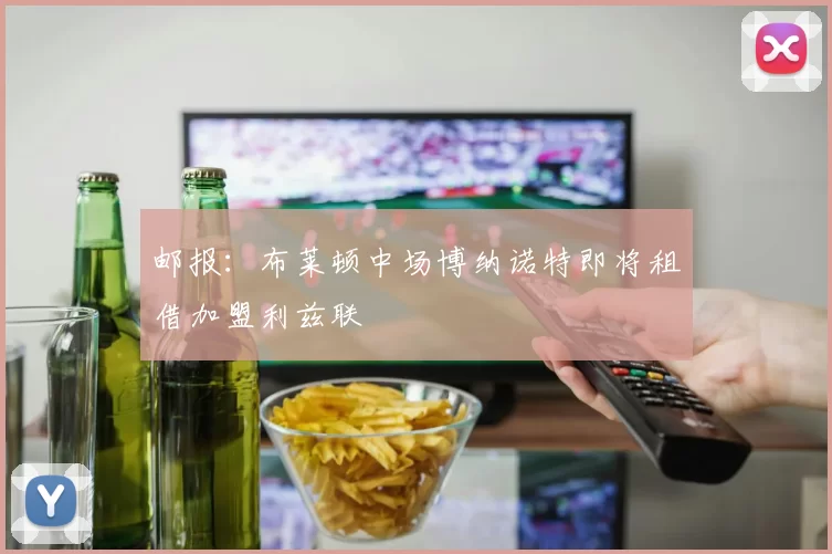 邮报：布莱顿中场博纳诺特即将租借加盟利兹联