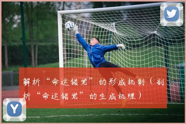 解析“命运错觉”的形成机制（剖析“命运错觉”的生成机理）