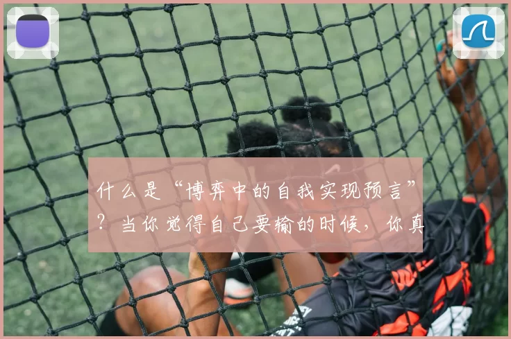 什么是“博弈中的自我实现预言”？当你觉得自己要输的时候，你真的会输。（为何在博弈中越怕输越会输：自我实现预言的原理）
