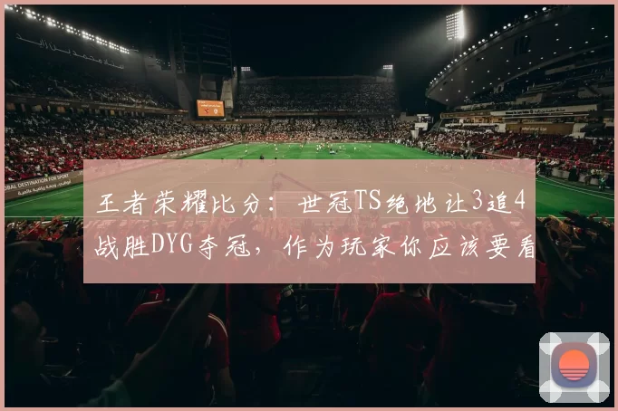王者荣耀比分：世冠TS绝地让3追4战胜DYG夺冠，作为玩家你应该要看到这些