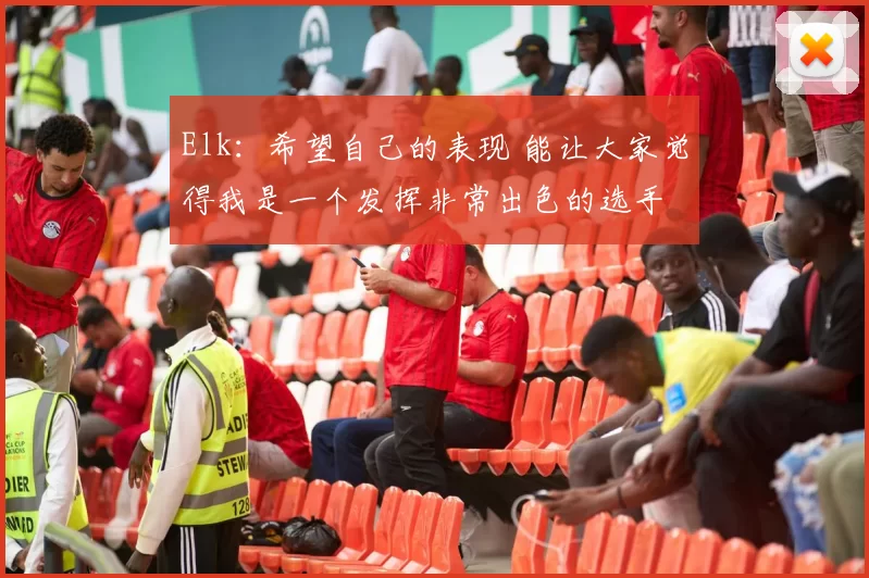 Elk：希望自己的表现 能让大家觉得我是一个发挥非常出色的选手