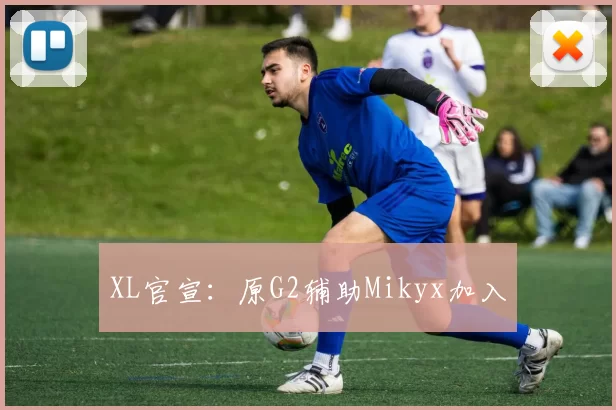 XL官宣：原G2辅助Mikyx加入