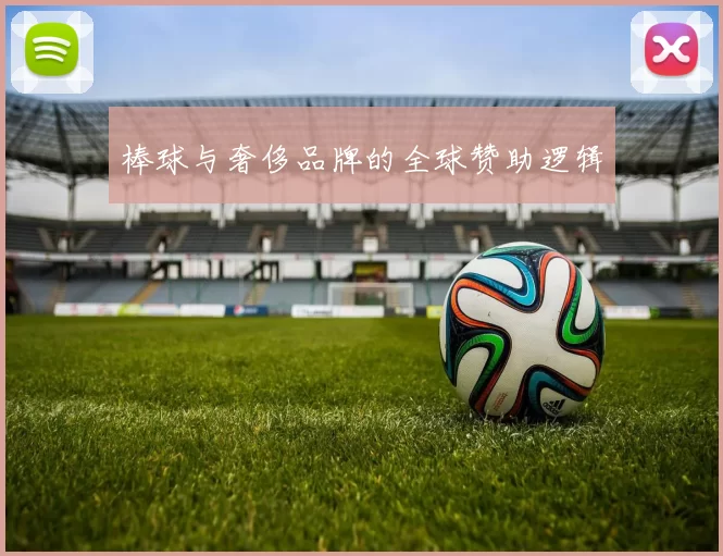 棒球与奢侈品牌的全球赞助逻辑