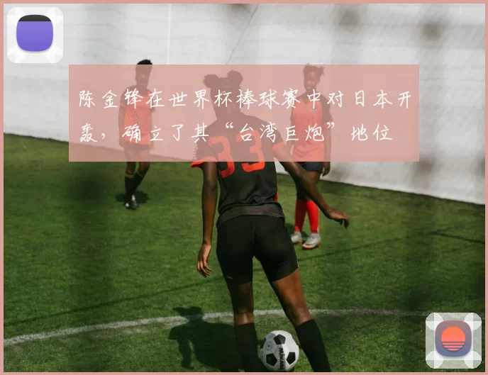 陈金锋在世界杯棒球赛中对日本开轰，确立了其“台湾巨炮”地位