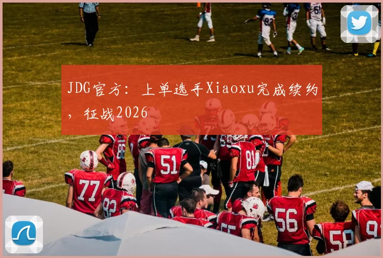 JDG官方：上单选手Xiaoxu完成续约，征战2026