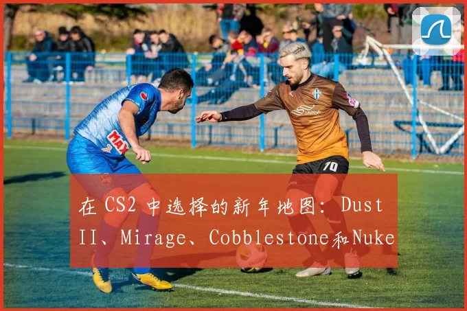 在 CS2 中选择的新年地图：Dust II、Mirage、Cobblestone和Nuke