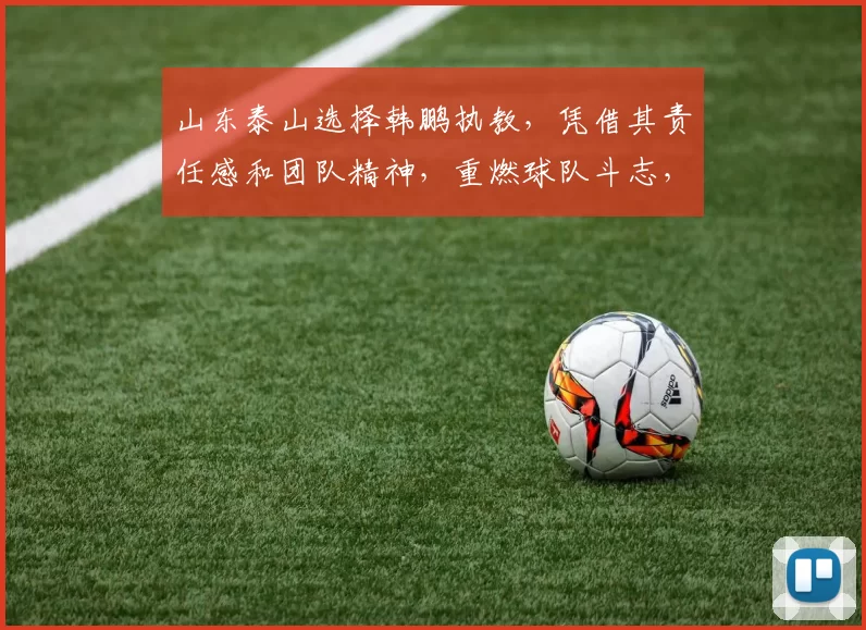 山东泰山选择韩鹏执教，凭借其责任感和团队精神，重燃球队斗志，提升士气，取得进步。