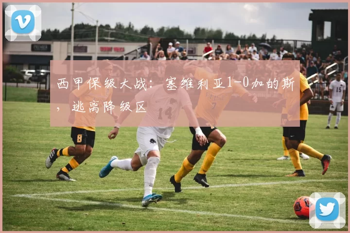 西甲保级大战：塞维利亚1-0加的斯，逃离降级区
