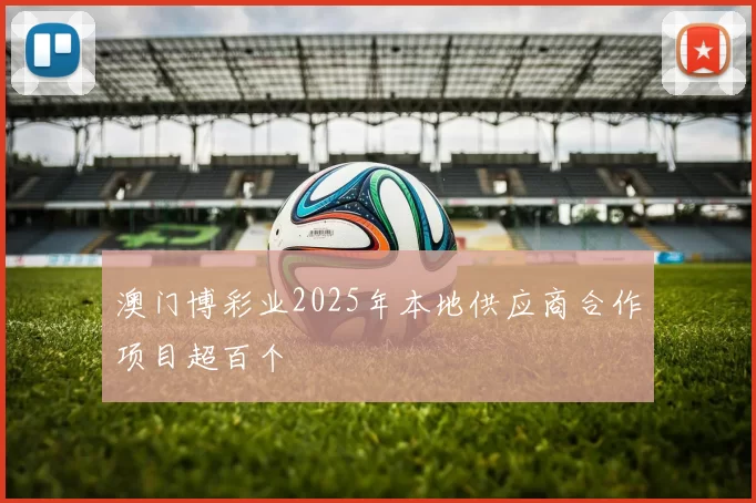 澳门博彩业2025年本地供应商合作项目超百个