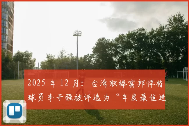 2025 年 12 月：台湾职棒富邦悍将球员李子强被评选为“年度最佳进步奖”