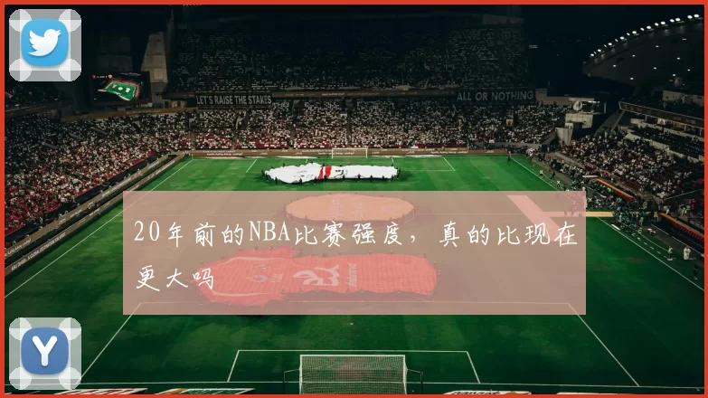 20年前的NBA比赛强度，真的比现在更大吗